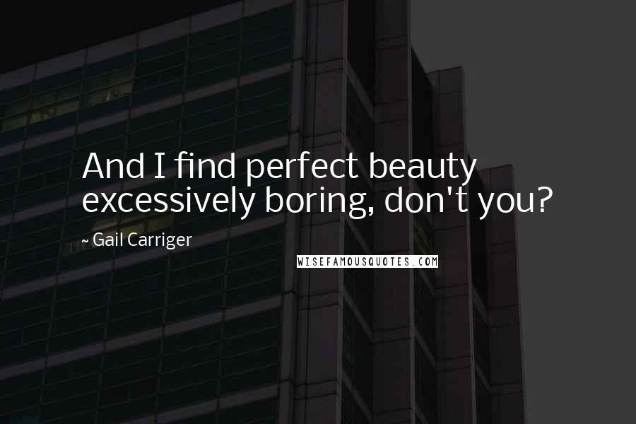 Gail Carriger Quotes: And I find perfect beauty excessively boring, don't you?