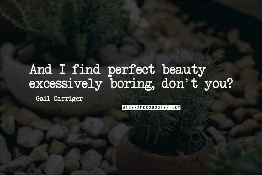 Gail Carriger Quotes: And I find perfect beauty excessively boring, don't you?