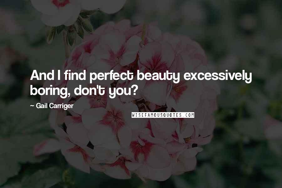 Gail Carriger Quotes: And I find perfect beauty excessively boring, don't you?