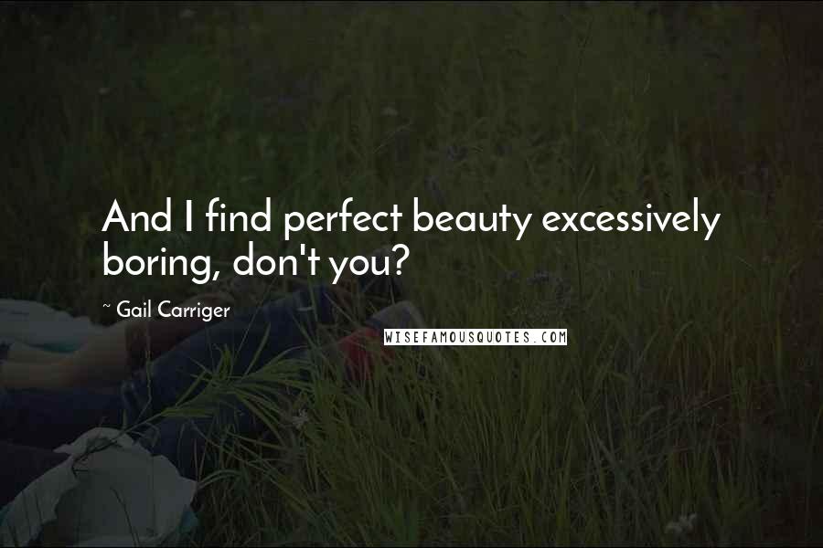 Gail Carriger Quotes: And I find perfect beauty excessively boring, don't you?