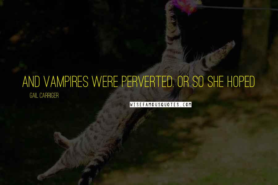 Gail Carriger Quotes: And vampires were perverted. Or so she hoped