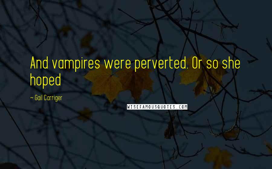 Gail Carriger Quotes: And vampires were perverted. Or so she hoped