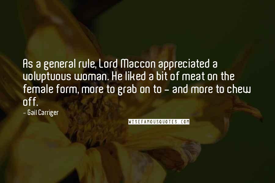 Gail Carriger Quotes: As a general rule, Lord Maccon appreciated a voluptuous woman. He liked a bit of meat on the female form, more to grab on to - and more to chew off.