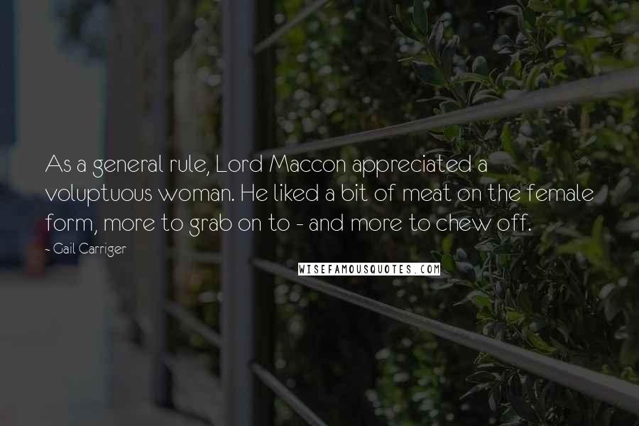 Gail Carriger Quotes: As a general rule, Lord Maccon appreciated a voluptuous woman. He liked a bit of meat on the female form, more to grab on to - and more to chew off.