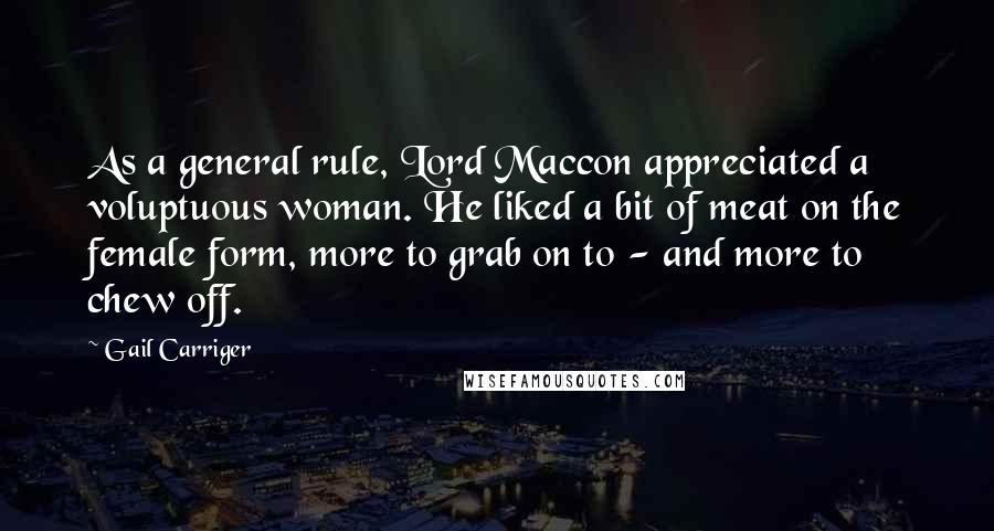 Gail Carriger Quotes: As a general rule, Lord Maccon appreciated a voluptuous woman. He liked a bit of meat on the female form, more to grab on to - and more to chew off.