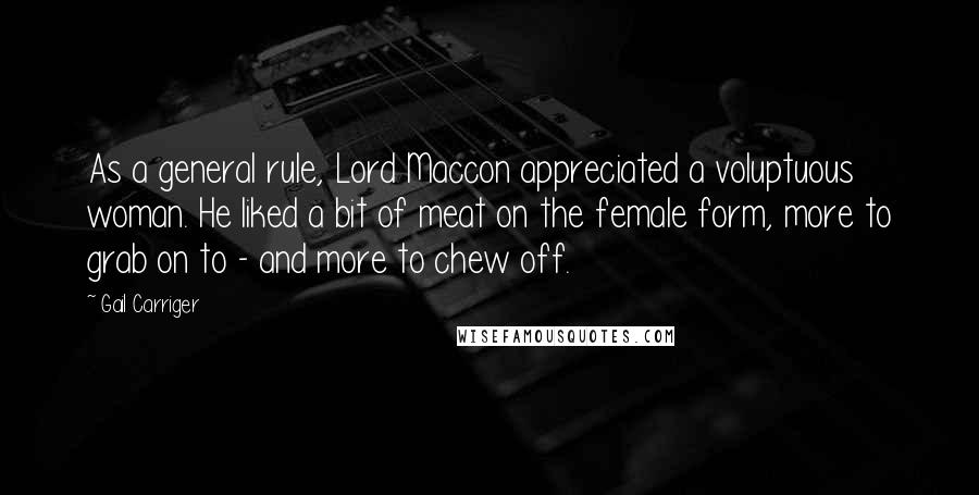 Gail Carriger Quotes: As a general rule, Lord Maccon appreciated a voluptuous woman. He liked a bit of meat on the female form, more to grab on to - and more to chew off.