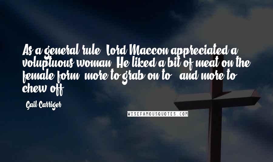 Gail Carriger Quotes: As a general rule, Lord Maccon appreciated a voluptuous woman. He liked a bit of meat on the female form, more to grab on to - and more to chew off.