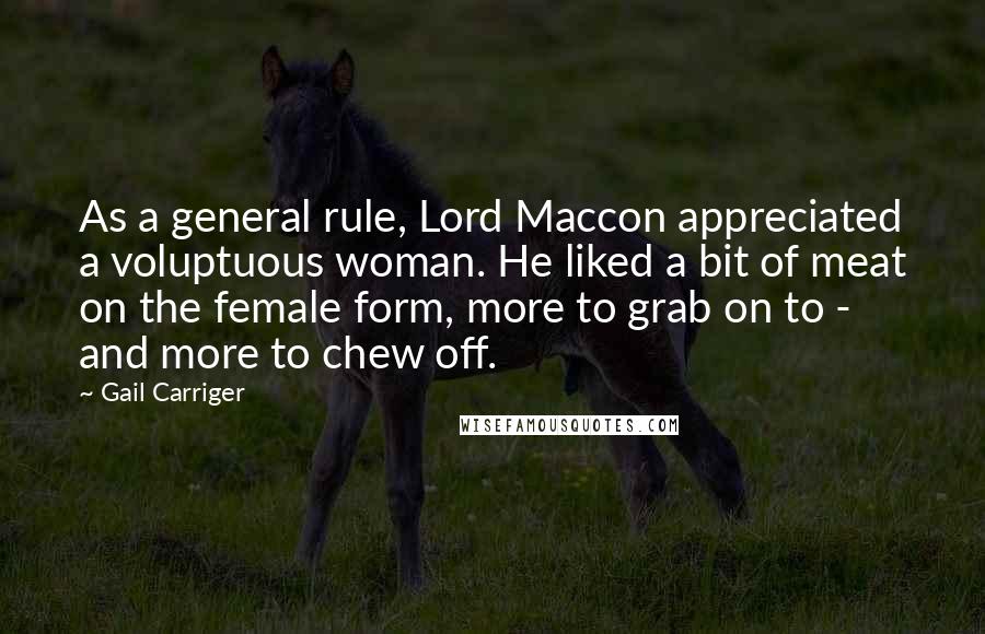 Gail Carriger Quotes: As a general rule, Lord Maccon appreciated a voluptuous woman. He liked a bit of meat on the female form, more to grab on to - and more to chew off.