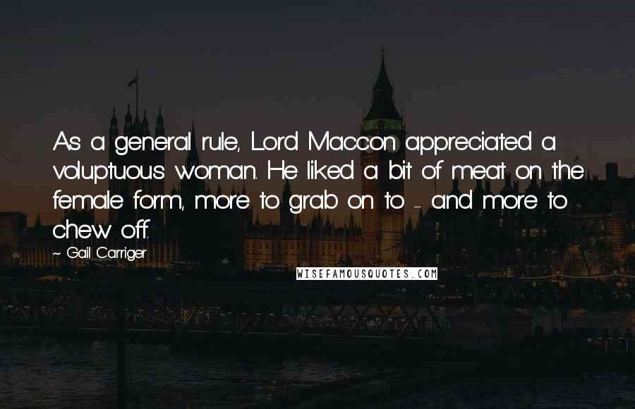 Gail Carriger Quotes: As a general rule, Lord Maccon appreciated a voluptuous woman. He liked a bit of meat on the female form, more to grab on to - and more to chew off.