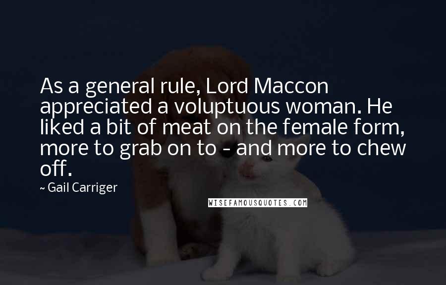 Gail Carriger Quotes: As a general rule, Lord Maccon appreciated a voluptuous woman. He liked a bit of meat on the female form, more to grab on to - and more to chew off.