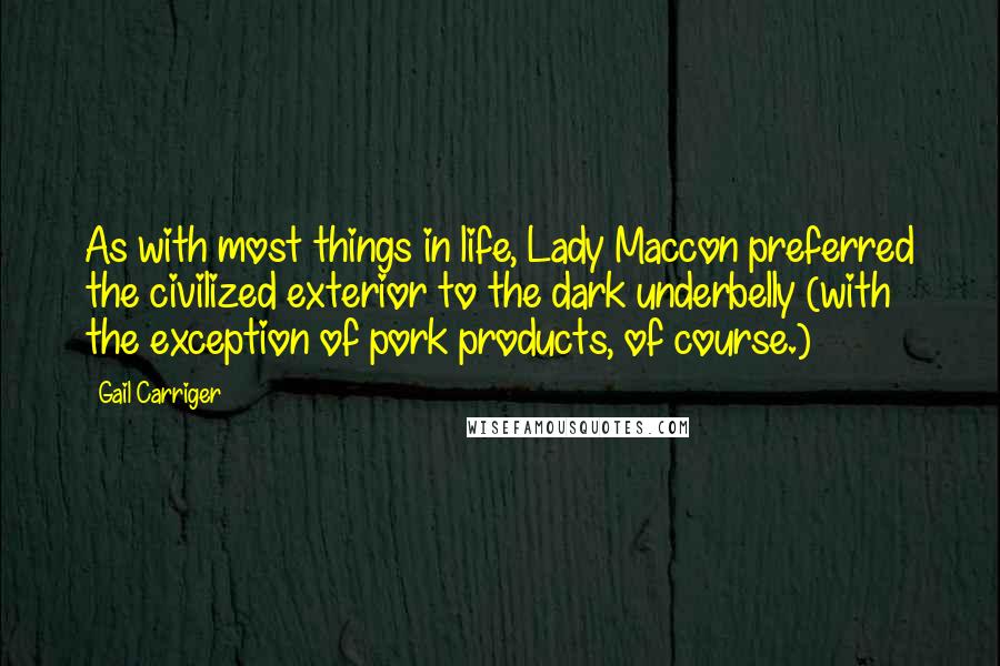 Gail Carriger Quotes: As with most things in life, Lady Maccon preferred the civilized exterior to the dark underbelly (with the exception of pork products, of course.)