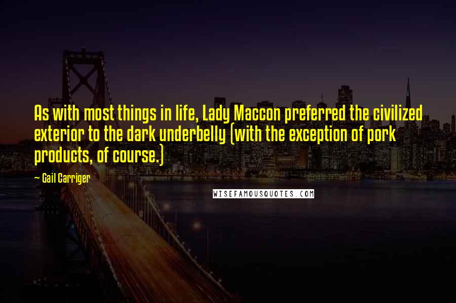 Gail Carriger Quotes: As with most things in life, Lady Maccon preferred the civilized exterior to the dark underbelly (with the exception of pork products, of course.)