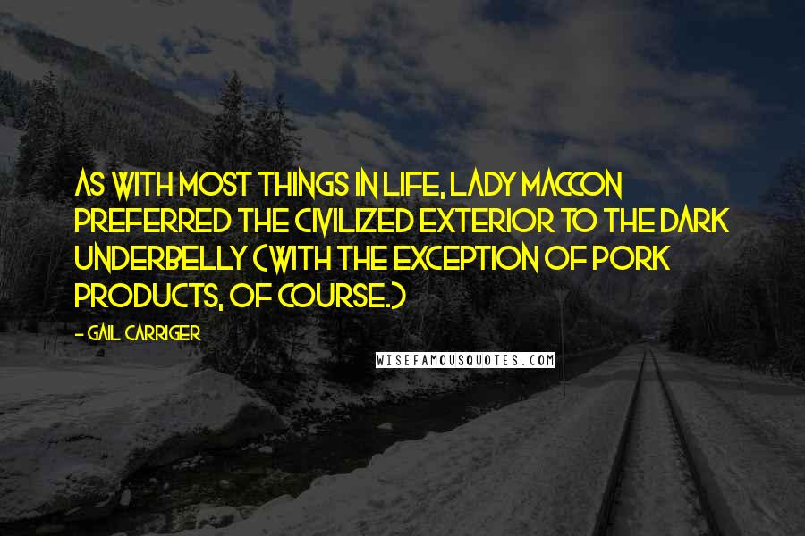 Gail Carriger Quotes: As with most things in life, Lady Maccon preferred the civilized exterior to the dark underbelly (with the exception of pork products, of course.)