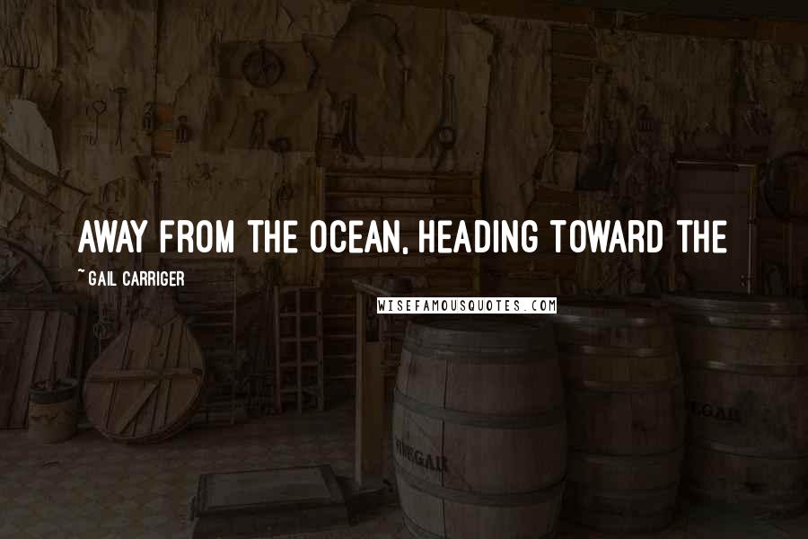 Gail Carriger Quotes: away from the ocean, heading toward the