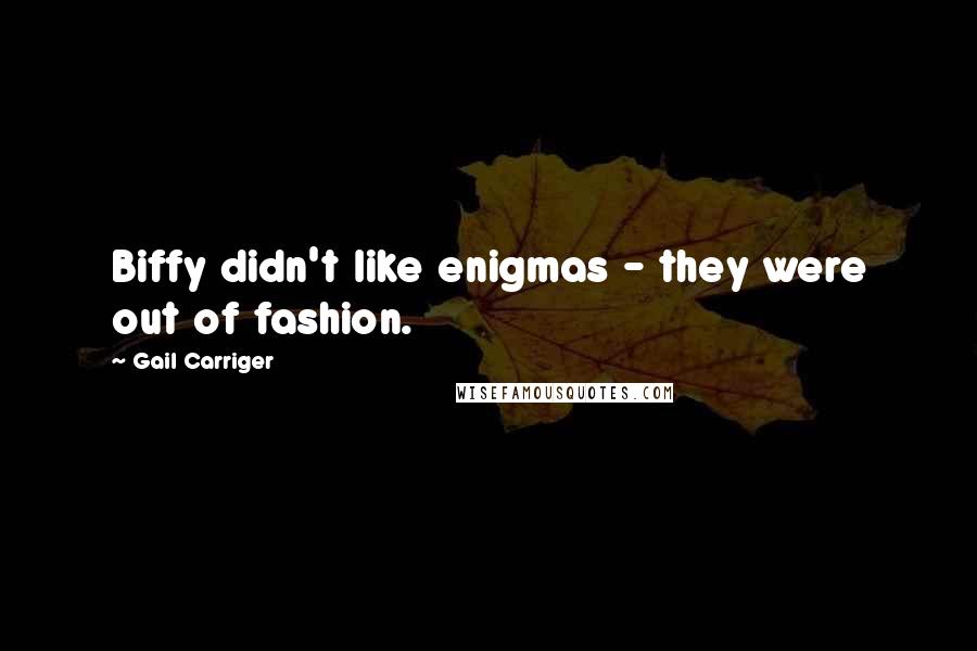 Gail Carriger Quotes: Biffy didn't like enigmas - they were out of fashion.