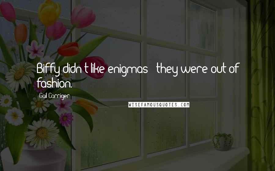 Gail Carriger Quotes: Biffy didn't like enigmas - they were out of fashion.