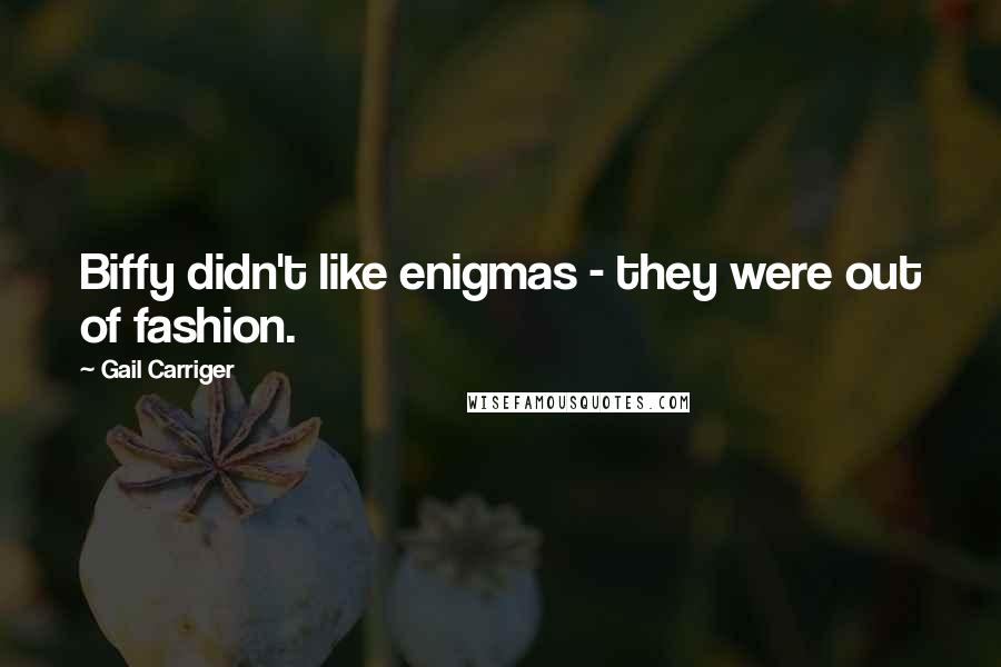 Gail Carriger Quotes: Biffy didn't like enigmas - they were out of fashion.