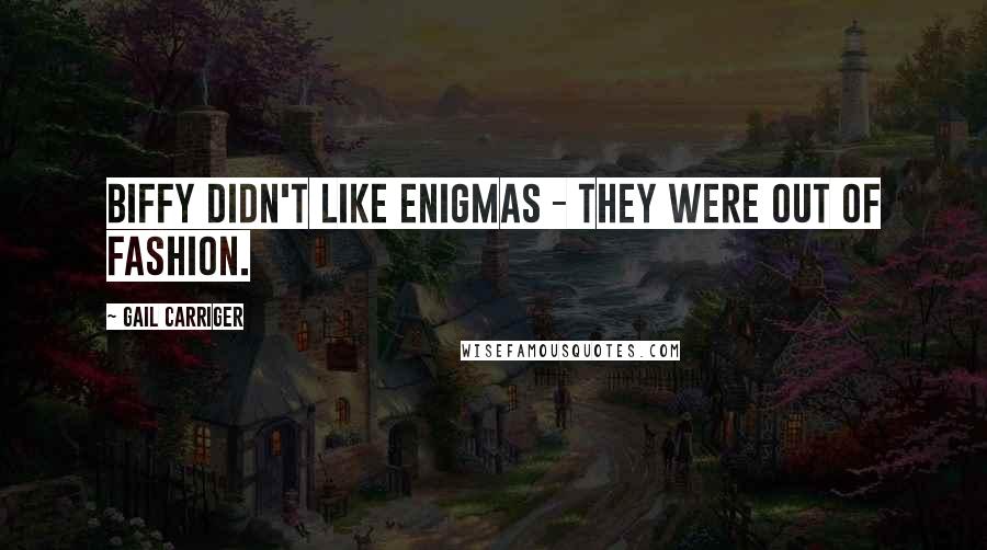 Gail Carriger Quotes: Biffy didn't like enigmas - they were out of fashion.