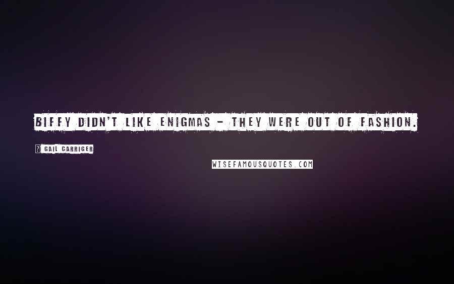 Gail Carriger Quotes: Biffy didn't like enigmas - they were out of fashion.