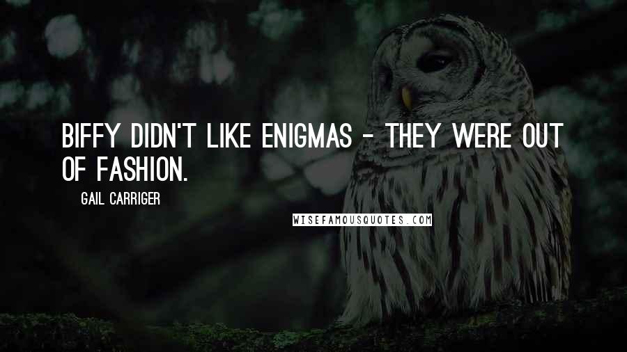 Gail Carriger Quotes: Biffy didn't like enigmas - they were out of fashion.