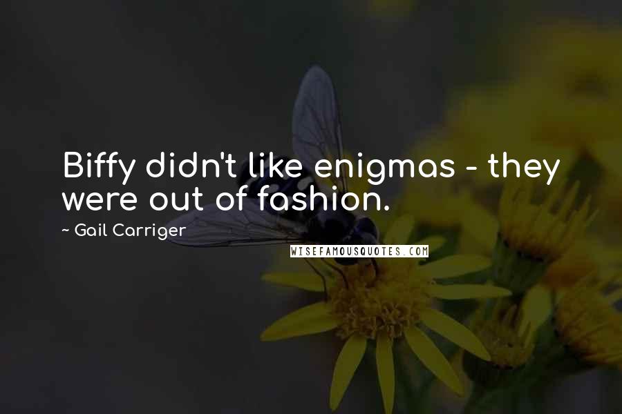 Gail Carriger Quotes: Biffy didn't like enigmas - they were out of fashion.