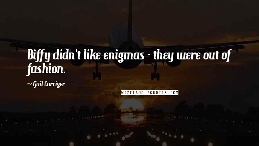 Gail Carriger Quotes: Biffy didn't like enigmas - they were out of fashion.