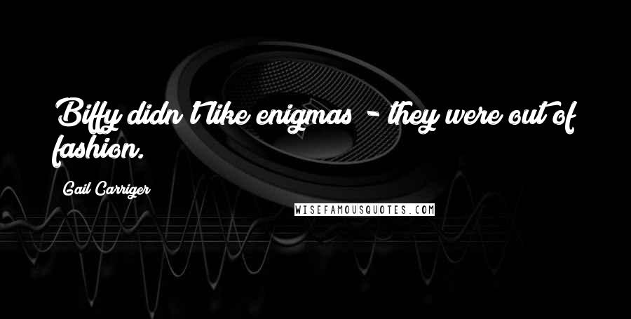 Gail Carriger Quotes: Biffy didn't like enigmas - they were out of fashion.