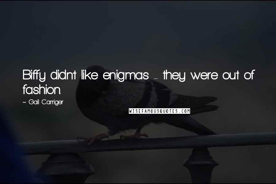 Gail Carriger Quotes: Biffy didn't like enigmas - they were out of fashion.
