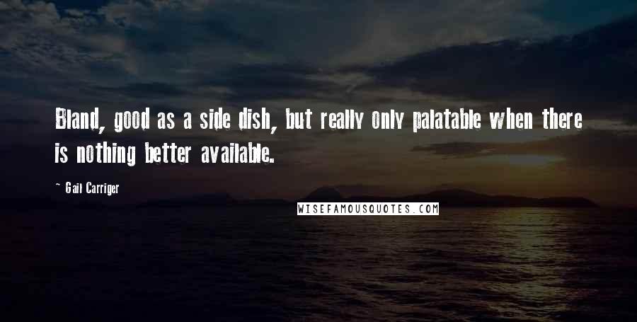 Gail Carriger Quotes: Bland, good as a side dish, but really only palatable when there is nothing better available.