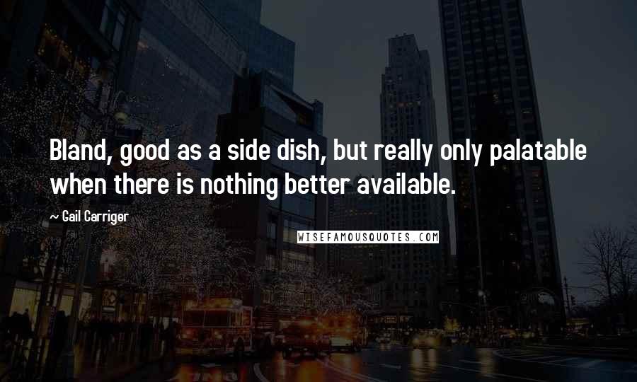 Gail Carriger Quotes: Bland, good as a side dish, but really only palatable when there is nothing better available.