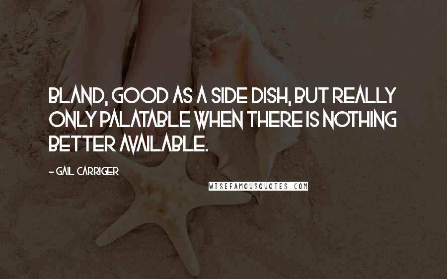Gail Carriger Quotes: Bland, good as a side dish, but really only palatable when there is nothing better available.