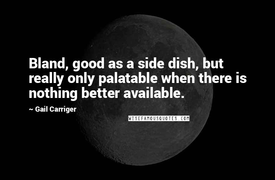 Gail Carriger Quotes: Bland, good as a side dish, but really only palatable when there is nothing better available.