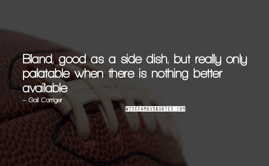Gail Carriger Quotes: Bland, good as a side dish, but really only palatable when there is nothing better available.