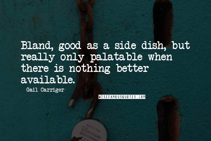 Gail Carriger Quotes: Bland, good as a side dish, but really only palatable when there is nothing better available.