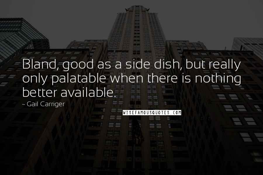 Gail Carriger Quotes: Bland, good as a side dish, but really only palatable when there is nothing better available.