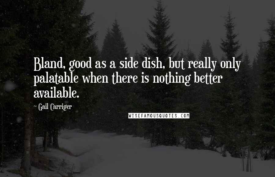Gail Carriger Quotes: Bland, good as a side dish, but really only palatable when there is nothing better available.