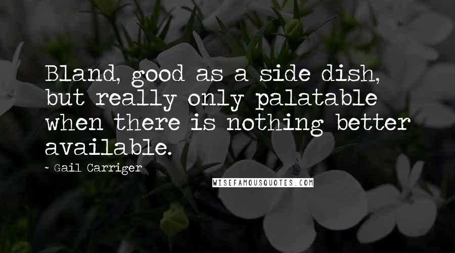 Gail Carriger Quotes: Bland, good as a side dish, but really only palatable when there is nothing better available.