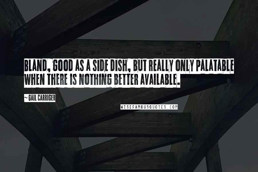 Gail Carriger Quotes: Bland, good as a side dish, but really only palatable when there is nothing better available.