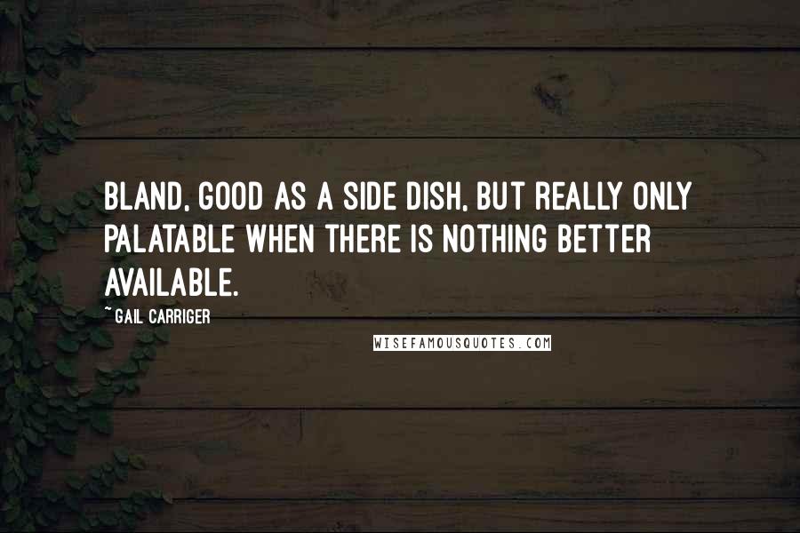 Gail Carriger Quotes: Bland, good as a side dish, but really only palatable when there is nothing better available.