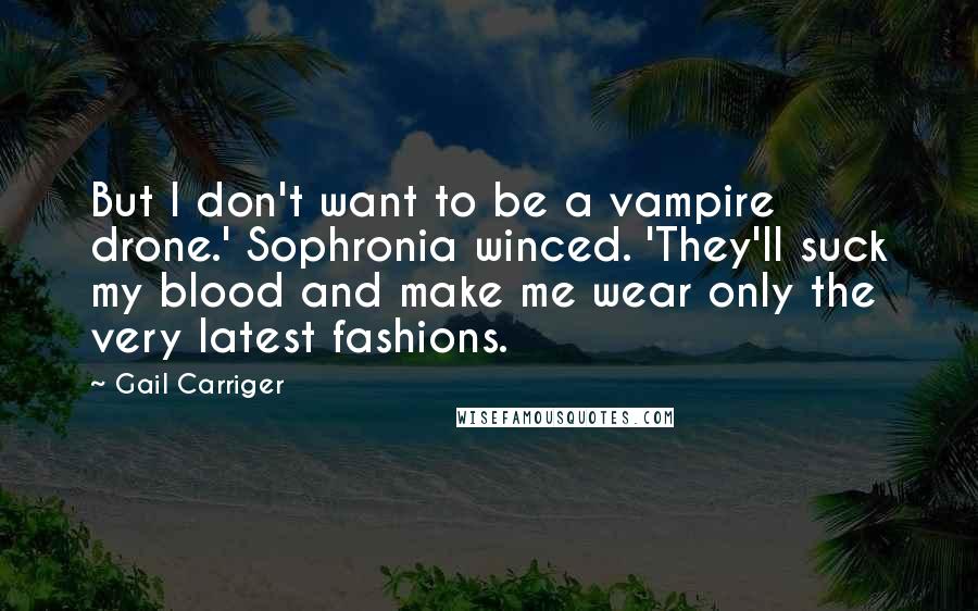 Gail Carriger Quotes: But I don't want to be a vampire drone.' Sophronia winced. 'They'll suck my blood and make me wear only the very latest fashions.