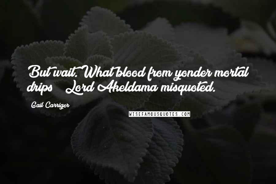 Gail Carriger Quotes: But wait. What blood from yonder mortal drips?" Lord Akeldama misquoted.