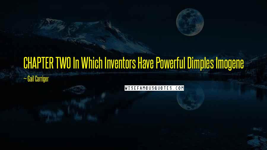 Gail Carriger Quotes: CHAPTER TWO In Which Inventors Have Powerful Dimples Imogene