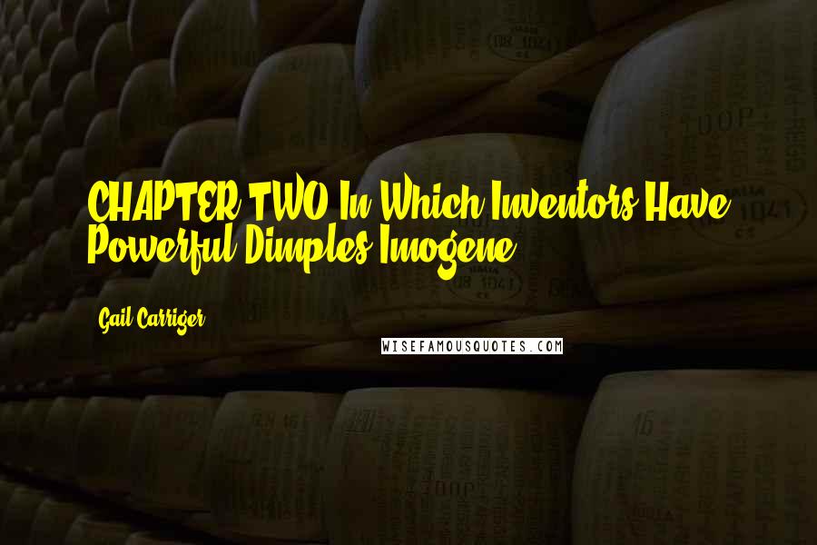 Gail Carriger Quotes: CHAPTER TWO In Which Inventors Have Powerful Dimples Imogene