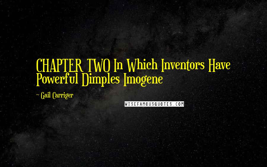 Gail Carriger Quotes: CHAPTER TWO In Which Inventors Have Powerful Dimples Imogene