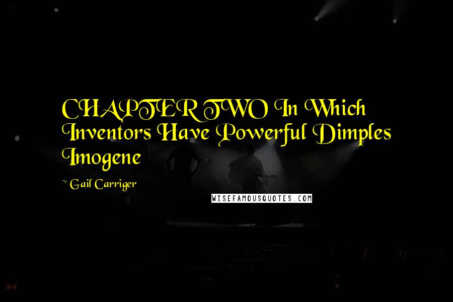 Gail Carriger Quotes: CHAPTER TWO In Which Inventors Have Powerful Dimples Imogene