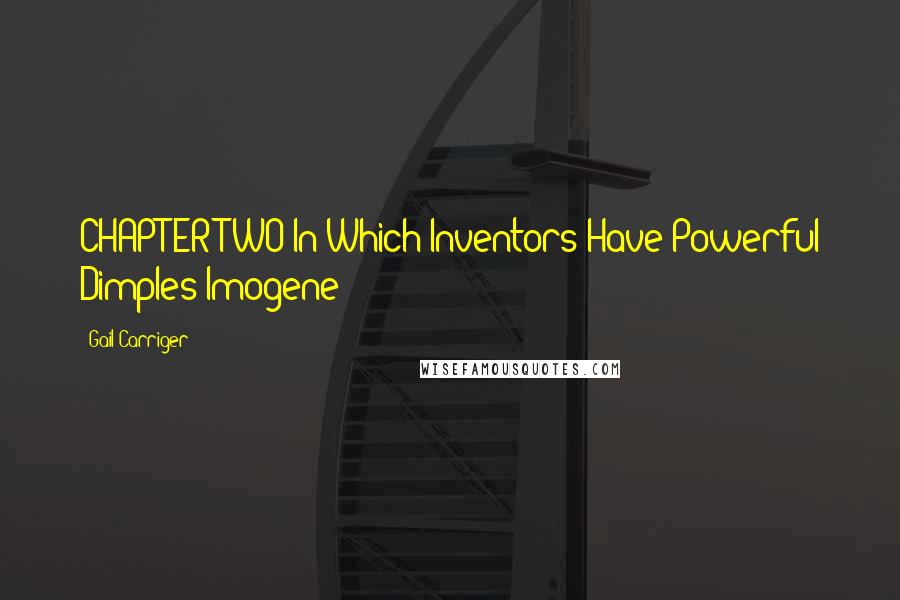 Gail Carriger Quotes: CHAPTER TWO In Which Inventors Have Powerful Dimples Imogene