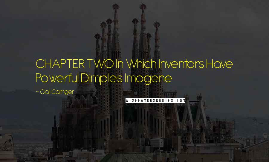 Gail Carriger Quotes: CHAPTER TWO In Which Inventors Have Powerful Dimples Imogene