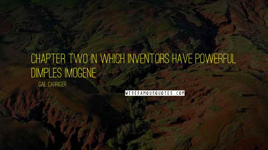 Gail Carriger Quotes: CHAPTER TWO In Which Inventors Have Powerful Dimples Imogene