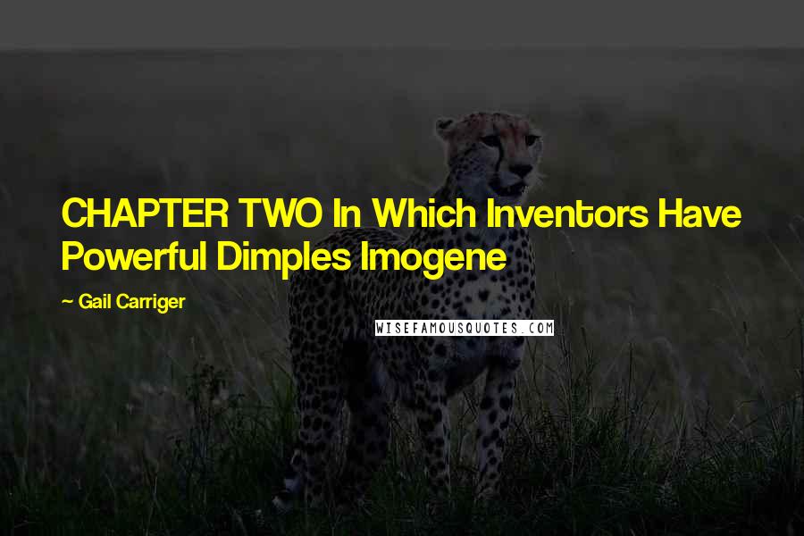 Gail Carriger Quotes: CHAPTER TWO In Which Inventors Have Powerful Dimples Imogene