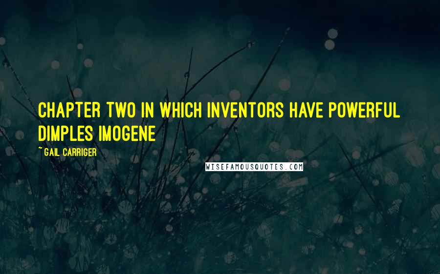 Gail Carriger Quotes: CHAPTER TWO In Which Inventors Have Powerful Dimples Imogene